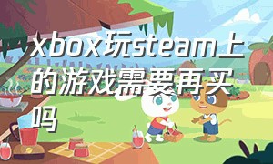 xbox玩steam上的游戏需要再买吗