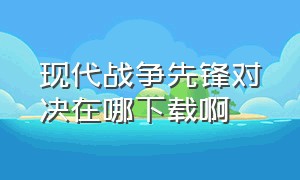 现代战争先锋对决在哪下载啊