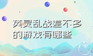 英灵乱战差不多的游戏有哪些