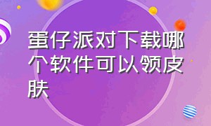 蛋仔派对下载哪个软件可以领皮肤