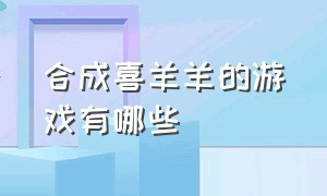 合成喜羊羊的游戏有哪些