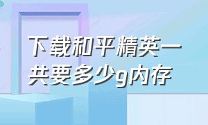 下载和平精英一共要多少g内存