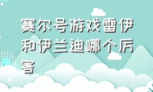 赛尔号游戏雷伊和伊兰迪哪个厉害