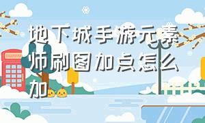 地下城手游元素师刷图加点怎么加