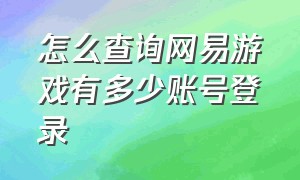 怎么查询网易游戏有多少账号登录