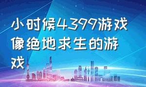 小时候4399游戏像绝地求生的游戏