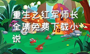 重生之红军师长全集免费下载小说