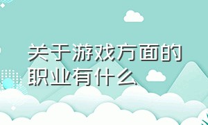 关于游戏方面的职业有什么