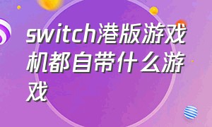 switch港版游戏机都自带什么游戏