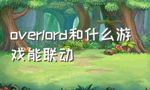 overlord和什么游戏能联动