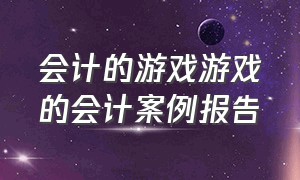 会计的游戏游戏的会计案例报告