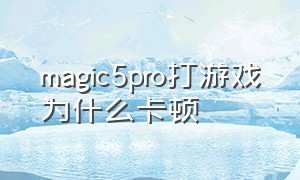 magic5pro打游戏为什么卡顿