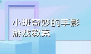 小班奇妙的手影游戏教案