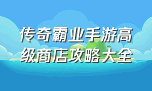 传奇霸业手游高级商店攻略大全