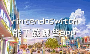 nintendoswitch能下载哪些app