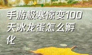 手游极寒惊变100天冰龙蛋怎么孵化