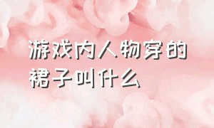 游戏内人物穿的裙子叫什么