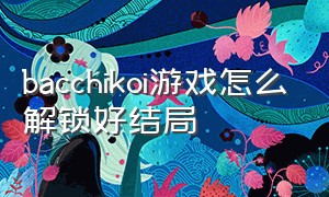 bacchikoi游戏怎么解锁好结局