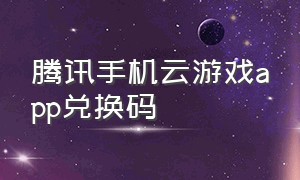 腾讯手机云游戏app兑换码