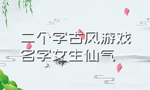 二个字古风游戏名字女生仙气