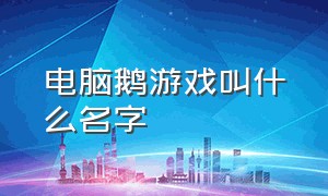 电脑鹅游戏叫什么名字