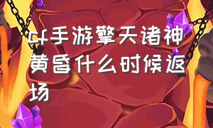 cf手游擎天诸神黄昏什么时候返场