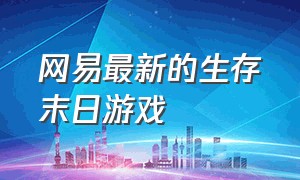 网易最新的生存末日游戏