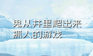 鬼从井里爬出来抓人的游戏