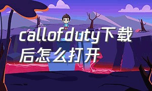 callofduty下载后怎么打开