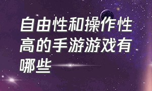 自由性和操作性高的手游游戏有哪些