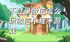 不登录微信怎么玩微信小程序游戏