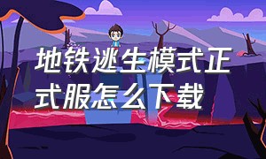 地铁逃生模式正式服怎么下载