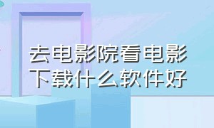 去电影院看电影下载什么软件好