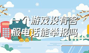 一个游戏没有客服电话能举报吗