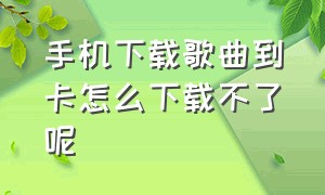 手机下载歌曲到卡怎么下载不了呢