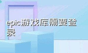 epic游戏库需要登录