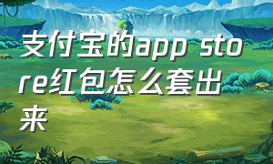 支付宝的app store红包怎么套出来