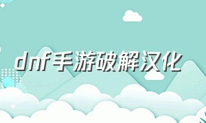 dnf手游破解汉化