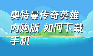 奥特曼传奇英雄 内购版 如何下载手机