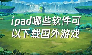 ipad哪些软件可以下载国外游戏