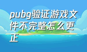 pubg验证游戏文件不完整怎么更正