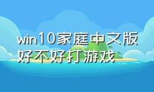 win10家庭中文版好不好打游戏
