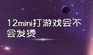 12mini打游戏会不会发烫