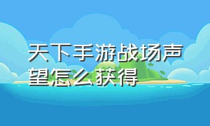 天下手游战场声望怎么获得