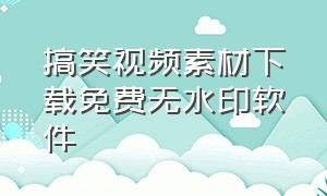 搞笑视频素材下载免费无水印软件