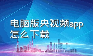 电脑版央视频app怎么下载