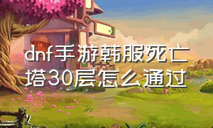 dnf手游韩服死亡塔30层怎么通过