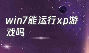 win7能运行xp游戏吗