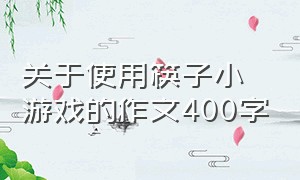 关于使用筷子小游戏的作文400字