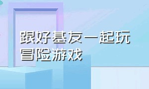 跟好基友一起玩冒险游戏